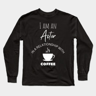 I am an Actor in a relationship with Coffee Long Sleeve T-Shirt